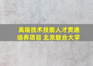 高端技术技能人才贯通培养项目 北京联合大学